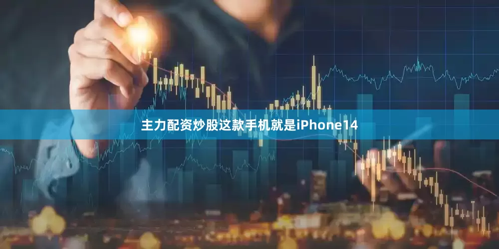 主力配资炒股这款手机就是iPhone14