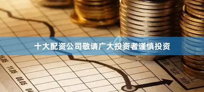 十大配资公司敬请广大投资者谨慎投资