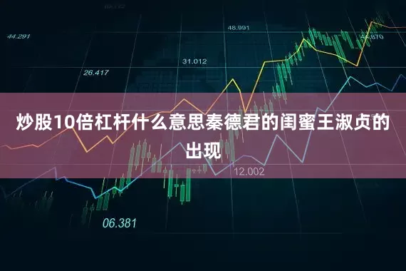 炒股10倍杠杆什么意思秦德君的闺蜜王淑贞的出现