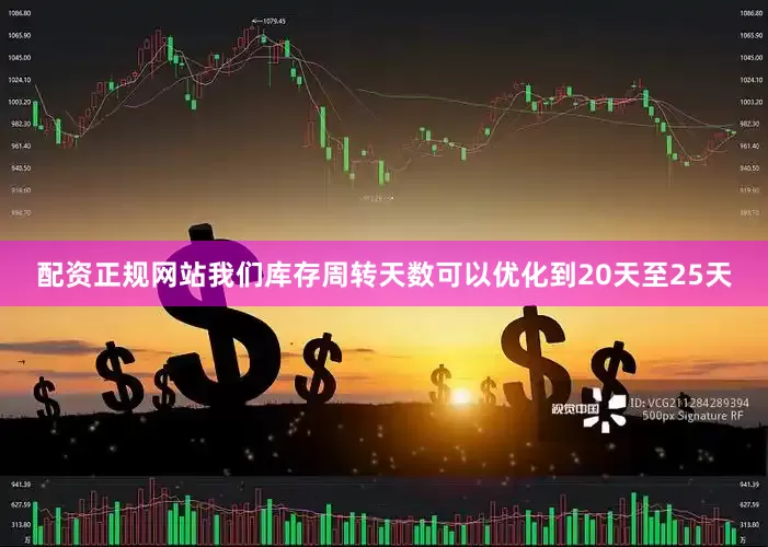 配资正规网站我们库存周转天数可以优化到20天至25天