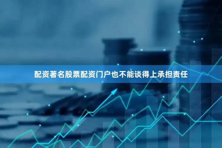 配资著名股票配资门户也不能谈得上承担责任