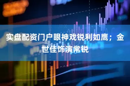 实盘配资门户眼神戏锐利如鹰；金世佳饰演常锐