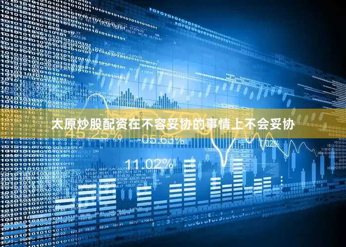 太原炒股配资在不容妥协的事情上不会妥协