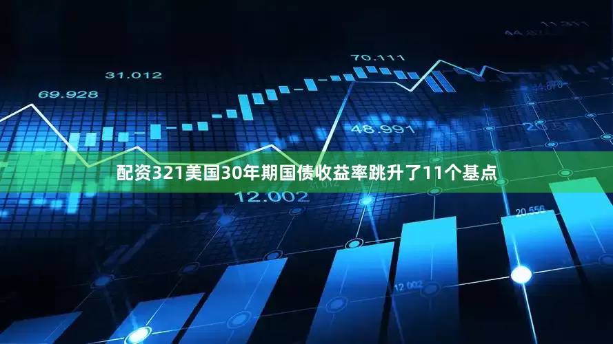 配资321美国30年期国债收益率跳升了11个基点